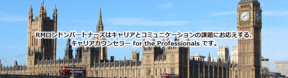 RMロンドンパートナーズはキャリアとコミュニケーションの課題にお応えする、キャリアカウンセラー for the Professionals です。